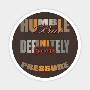 Humble But Definitely Some Pressure Magnet